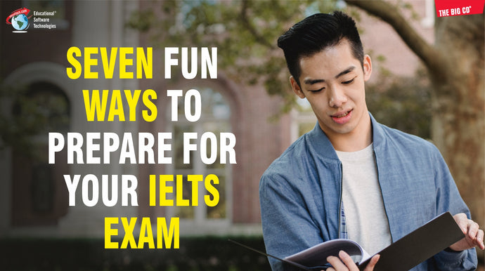 SEVEN FUN WAYS TO PREPARE FOR YOUR IELTS EXAM